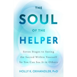 The Soul of the Helper: Seven Stages to Seeing the Sacred Within Yourself So You Can See It in Others