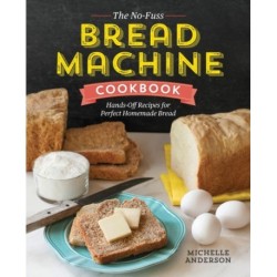 The No-Fuss Bread Machine Cookbook: Hands-Off Recipes for Perfect Homemade Bread