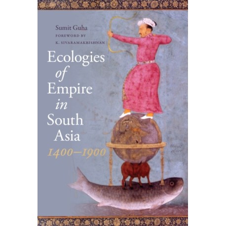 Ecologies of Empire in South Asia, 1400-1900