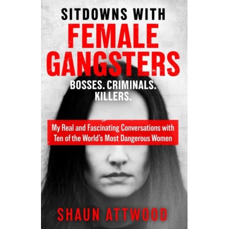 Sitdowns with Female Gangsters: Real conversations with the world’s most dangerous women