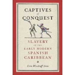 Captives of Conquest: Slavery in the Early Modern Spanish Caribbean