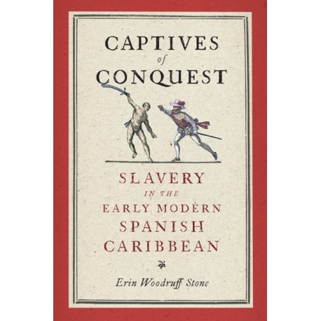 Captives of Conquest: Slavery in the Early Modern Spanish Caribbean