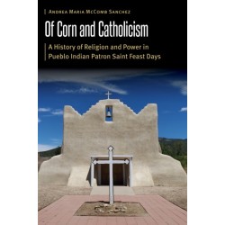 Of Corn and Catholicism: A History of Religion and Power in Pueblo Indian Patron Saint Feast Days