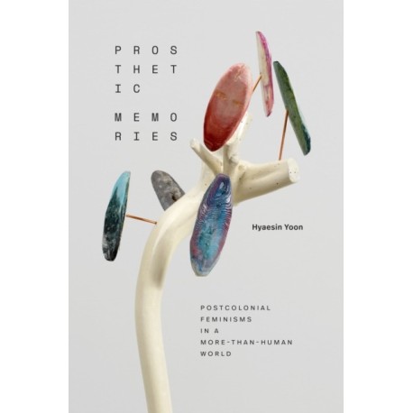 Prosthetic Memories: Postcolonial Feminisms in a More-Than-Human World