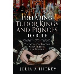 Preparing Tudor Kings and Princes to Rule: The Men and Women Who Trained the Royals