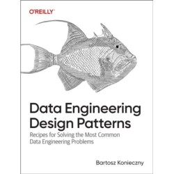 Data Engineering Design Patterns: Recipes for Solving the Most Common Data Engineering Problems
