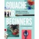 Gouache for Beginners: Simple, Stunning & Realistic Projects