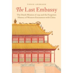 The Last Embassy: The Dutch Mission of 1795 and the Forgotten History of Western Encounters with China