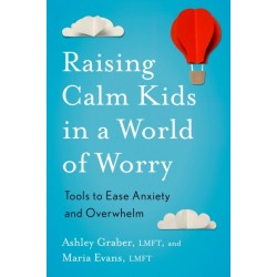 Raising Calm Kids in a World of Worry: Tools to Ease Anxiety and Overwhelm