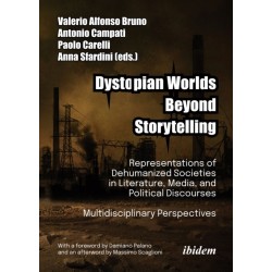 Dystopian Worlds Beyond Storytelling - Representations of Dehumanized Societies in Literature, Media, and Political Discourses: Multidisciplinary Perspectives: With a foreword by Damiano Palano and an afterword by Massimo Scaglioni