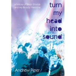 Turn My Head Into Sound: A History of Kevin Shields and My Bloody Valentine