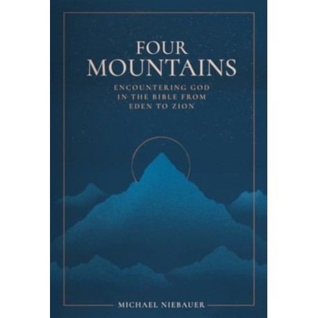 Four Mountains: Encountering God in the Bible from Eden to Zion