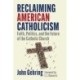 Reclaiming American Catholicism: Faith, Politics, and the Future of the Catholic Church