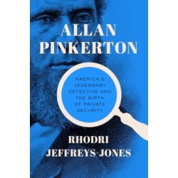 Allan Pinkerton: America's Legendary Detective and the Birth of Private Security
