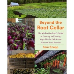 Beyond the Root Cellar: The Market Gardener's Guide to Growing and Storing Vegetables for Off-Season Sales and Food Security