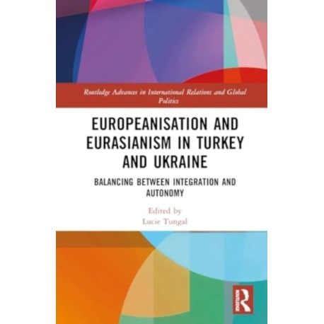 Europeanisation and Eurasianism in Turkey and Ukraine: Balancing between Integration and Autonomy
