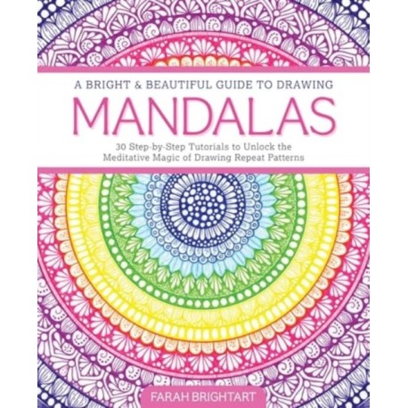 A Bright & Beautiful Guide to Drawing Mandalas: 30 Step-by-Step Tutorials to Unlock the Meditative Magic of Drawing Repeat Patterns