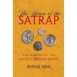 The House of the Satrap: The Making of the Ancient Persian Empire