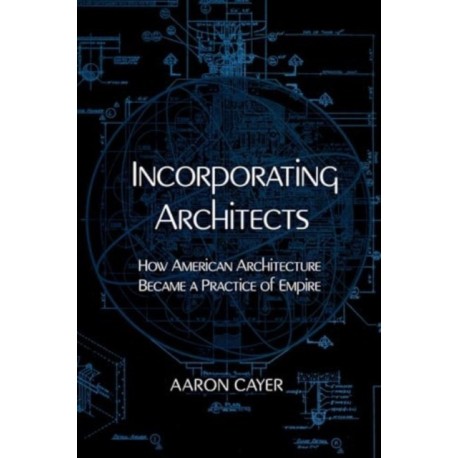 Incorporating Architects: How American Architecture Became a Practice of Empire