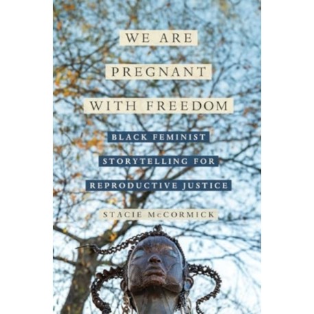 We Are Pregnant with Freedom: Black Feminist Storytelling for Reproductive Justice