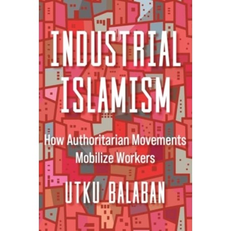 Industrial Islamism: How Authoritarian Movements Mobilize Workers