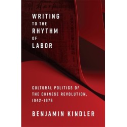 Writing to the Rhythm of Labor: Cultural Politics of the Chinese Revolution, 1942–1976