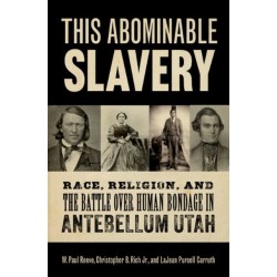 This Abominable Slavery: Race, Religion, and the Battle over Human Bondage in Antebellum Utah