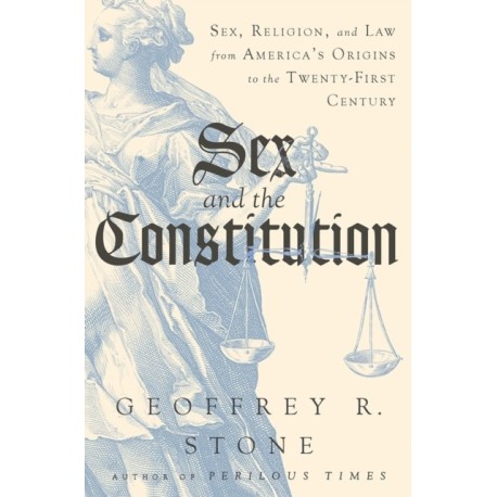 Sex and the Constitution - Sex, Religion, and Law from America`s Origins to the Twenty-First Century: Sex, Religion, and Law from America's Origins to the Twenty-first Century