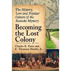 Becoming the Lost Colony: The History, Lore and Popular Culture of the Roanoke Mystery