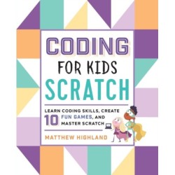 Coding for Kids: Scratch: Learn Coding Skills, Create 10 Fun Games, and Master Scratch