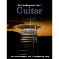 The Compact Beginner's Guide to Guitar: Learn everything you need to start playing today