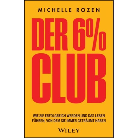 Der 6% Club: Wie Sie erfolgreich werden und das Leben fuhren, von dem Sie immer getraumt haben