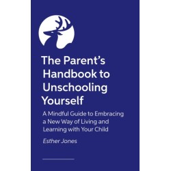 The Parent's Handbook to Unschooling Yourself: A Mindful Guide to Embracing a New Way of Living and Learning With Your Child
