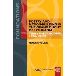 Poetry and Nation-Building in the Grand Duchy of Lithuania: Three Early Modern Latin Epics