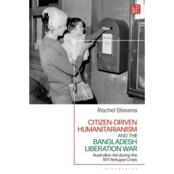 Citizen-Driven Humanitarianism and the Bangladesh Liberation War: Australian Aid during the 1971 Refugee Crisis