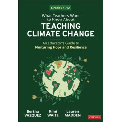 What Teachers Want to Know About Teaching Climate Change: An Educator’s Guide to Nurturing Hope and Resilience (Grades K-12)