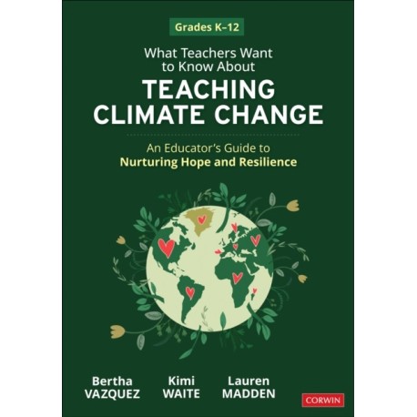 What Teachers Want to Know About Teaching Climate Change: An Educator’s Guide to Nurturing Hope and Resilience (Grades K-12)