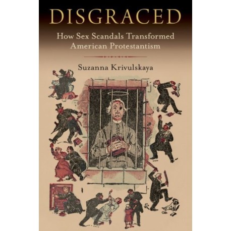 Disgraced: How Sex Scandals Transformed American Protestantism