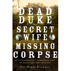 The Dead Duke, his Secret Wife, and the Missing - An Extraordinary Edwardian Case of Deception and Intrigue: An Extraordinary Edwardian Case of Deception and Intrigue