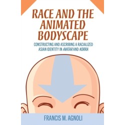 Race and the Animated Bodyscape: Constructing and Ascribing a Racialized Asian Identity in Avatar and Korra