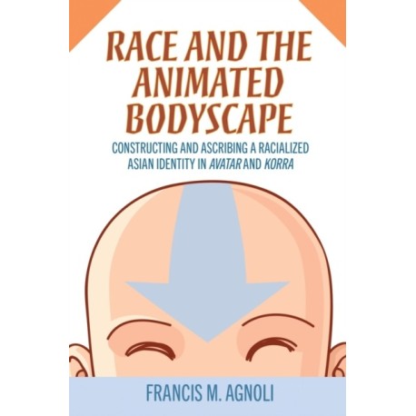 Race and the Animated Bodyscape: Constructing and Ascribing a Racialized Asian Identity in Avatar and Korra