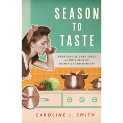 Season to Taste: Rewriting Kitchen Space in Contemporary Women’s Food Memoirs