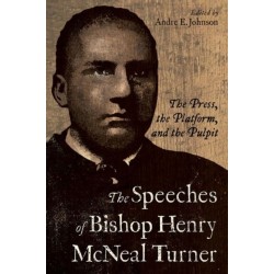 The Speeches of Bishop Henry McNeal Turner: The Press, the Platform, and the Pulpit