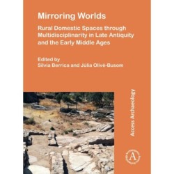 Mirroring Worlds: Rural Domestic Spaces through Multidisciplinarity in Late Antiquity and the Early Middle Ages: Rural Domestic Spaces Through Multidisciplinarity in Late Antiquity and the Early Middle Ages