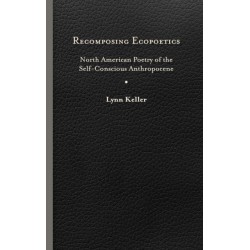 Recomposing Ecopoetics: North American Poetry of the Self-Conscious Anthropocene