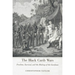 The Black Carib Wars: Freedom, Survival, and the Making of the Garifuna