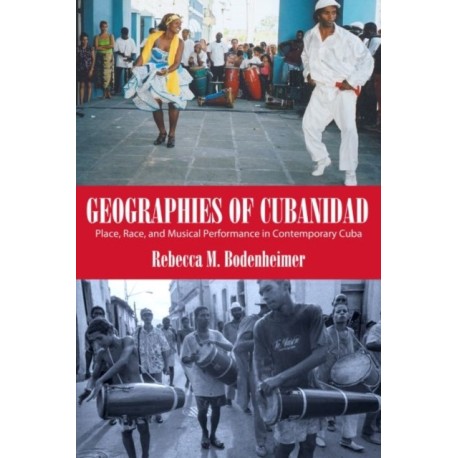 Geographies of Cubanidad: Place, Race, and Musical Performance in Contemporary Cuba