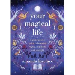 Your Magical Life: A Young Witch's Guide to Becoming Happy, Confident, and Powerful