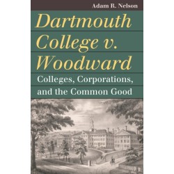 Dartmouth College V. Woodward: Colleges, Corporations, and the Common Good