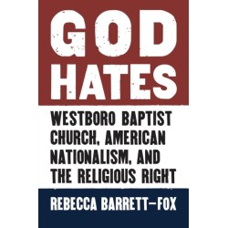 God Hates: Westboro Baptist Church, American Nationalism, and the Religious Right